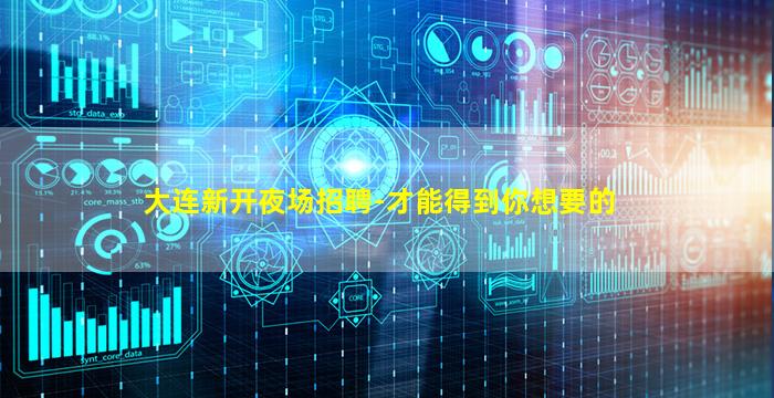 大连新开夜场招聘-才能得到你想要的